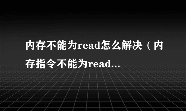 内存不能为read怎么解决（内存指令不能为read解决方法）