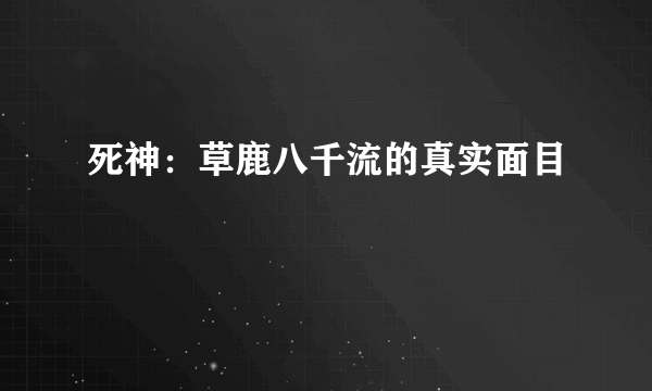 死神：草鹿八千流的真实面目