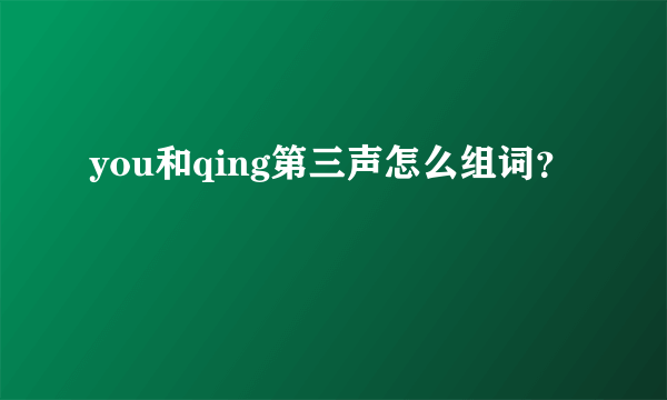 you和qing第三声怎么组词？