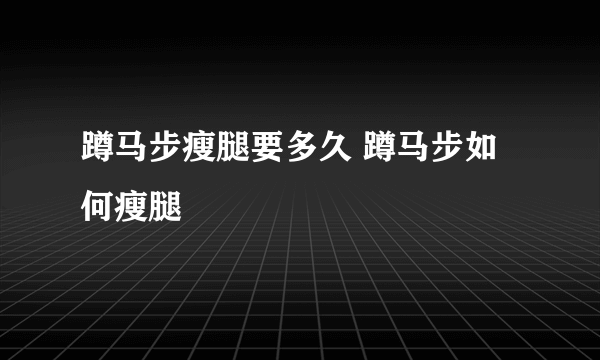 蹲马步瘦腿要多久 蹲马步如何瘦腿