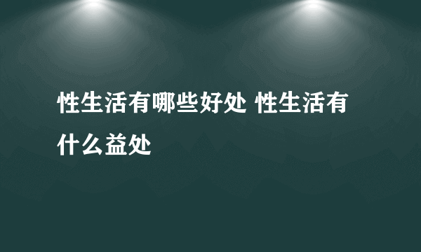 性生活有哪些好处 性生活有什么益处