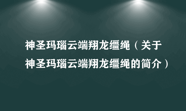 神圣玛瑙云端翔龙缰绳（关于神圣玛瑙云端翔龙缰绳的简介）