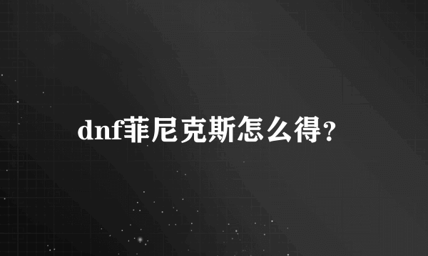 dnf菲尼克斯怎么得？