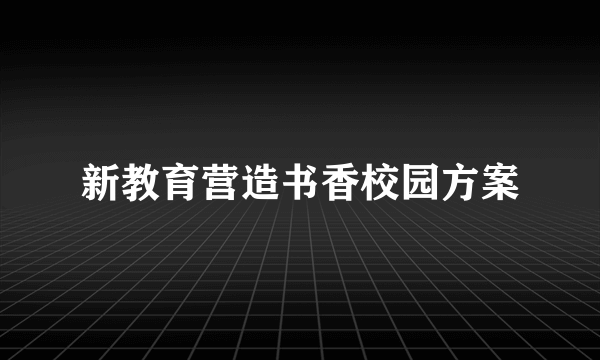 新教育营造书香校园方案