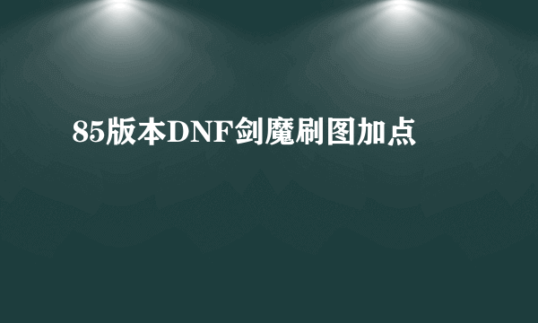 85版本DNF剑魔刷图加点