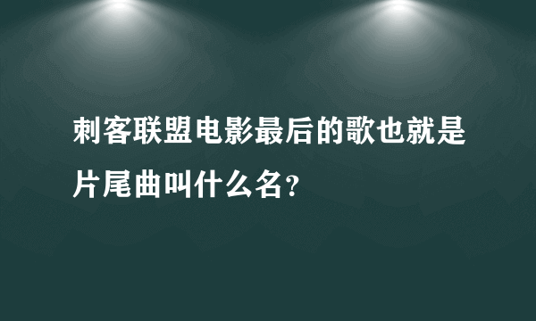 刺客联盟电影最后的歌也就是片尾曲叫什么名？