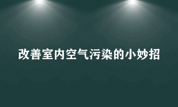 改善室内空气污染的小妙招