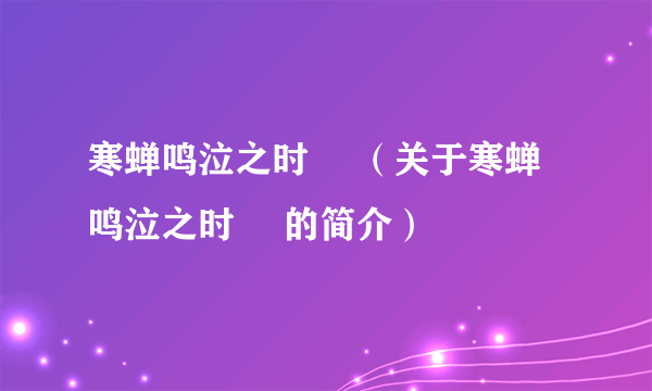 寒蝉鸣泣之时 拡（关于寒蝉鸣泣之时 拡的简介）