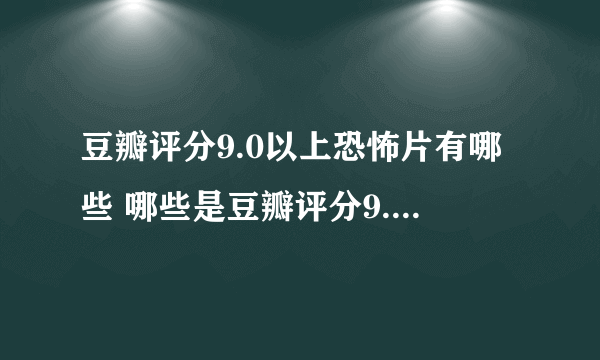 豆瓣评分9.0以上恐怖片有哪些 哪些是豆瓣评分9.0以上的恐怖片