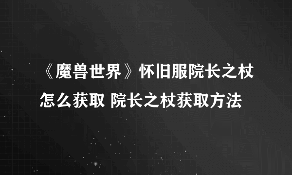 《魔兽世界》怀旧服院长之杖怎么获取 院长之杖获取方法