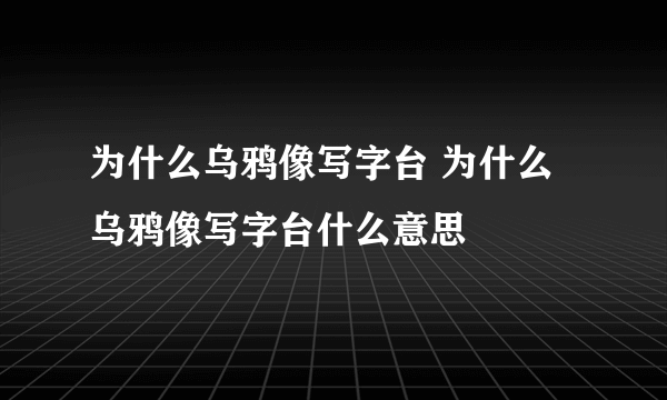 为什么乌鸦像写字台 为什么乌鸦像写字台什么意思