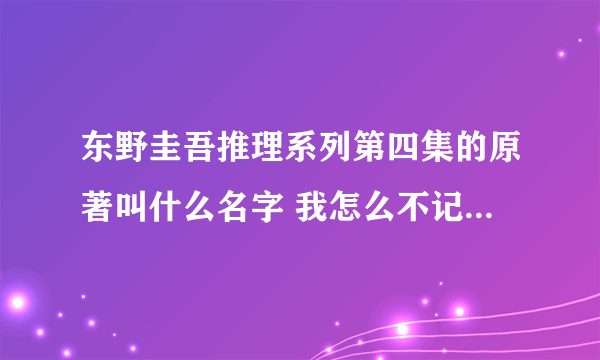 东野圭吾推理系列第四集的原著叫什么名字 我怎么不记得他写过这个?