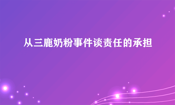 从三鹿奶粉事件谈责任的承担