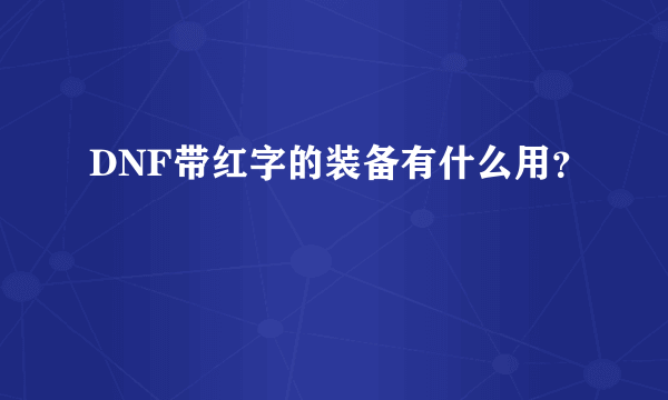 DNF带红字的装备有什么用？