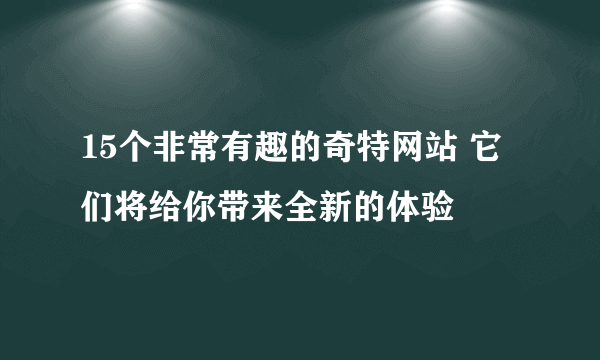 15个非常有趣的奇特网站 它们将给你带来全新的体验