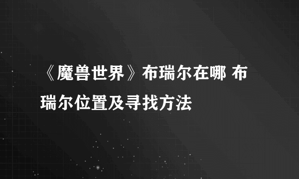 《魔兽世界》布瑞尔在哪 布瑞尔位置及寻找方法