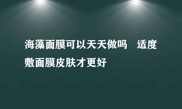 海藻面膜可以天天做吗   适度敷面膜皮肤才更好