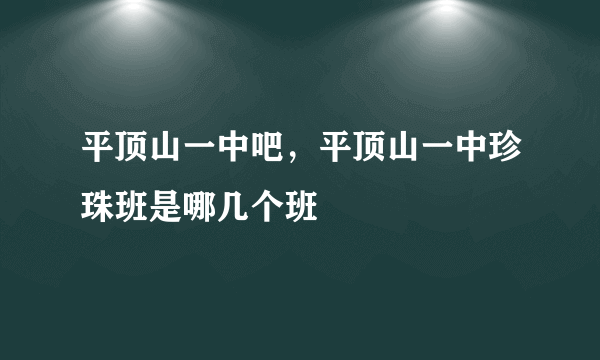 平顶山一中吧，平顶山一中珍珠班是哪几个班