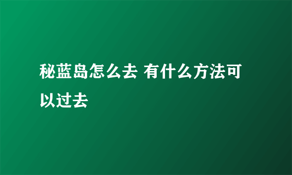 秘蓝岛怎么去 有什么方法可以过去