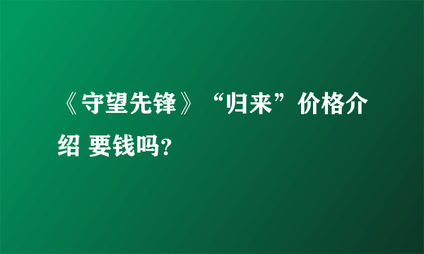 《守望先锋》“归来”价格介绍 要钱吗？