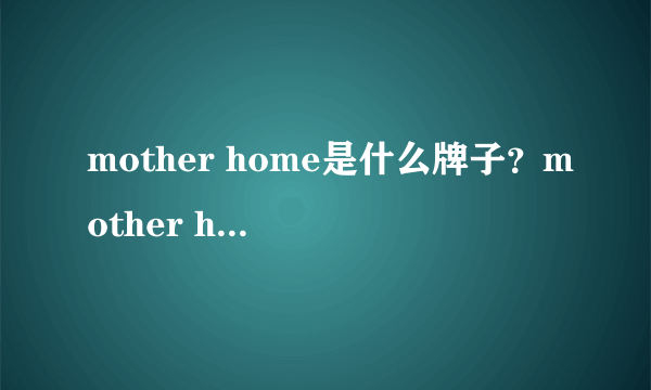 mother home是什么牌子？mother home娘家是哪国的