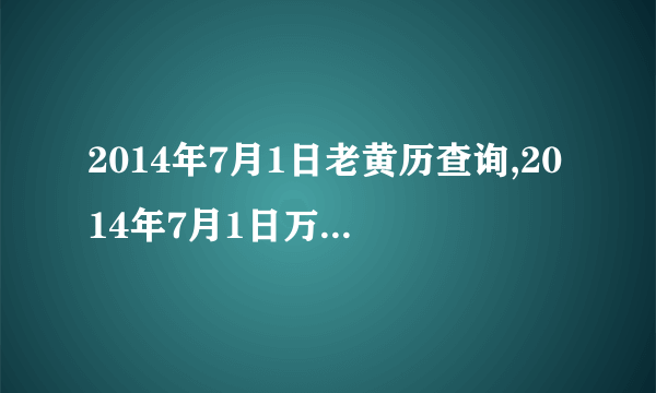 2014年7月1日老黄历查询,2014年7月1日万年历黄道吉日