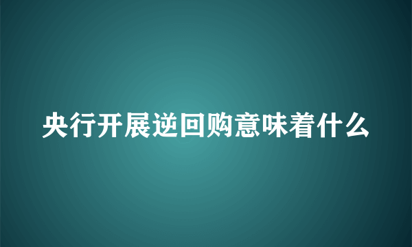 央行开展逆回购意味着什么