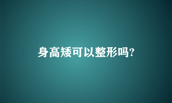 身高矮可以整形吗?