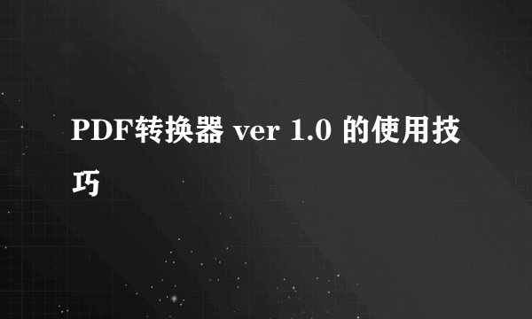 PDF转换器 ver 1.0 的使用技巧