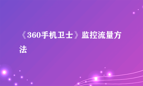 《360手机卫士》监控流量方法