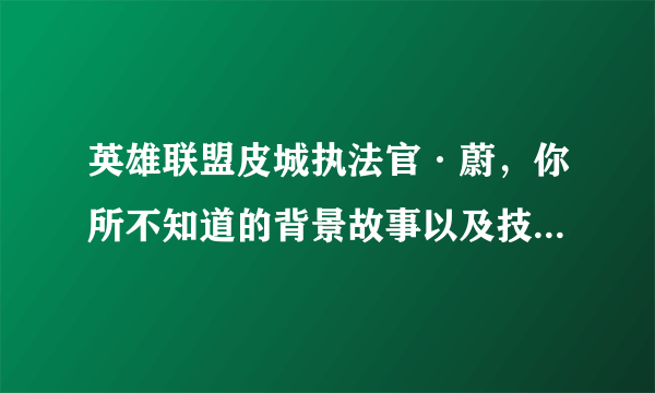 英雄联盟皮城执法官·蔚，你所不知道的背景故事以及技能介绍！