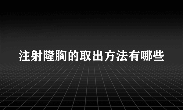 注射隆胸的取出方法有哪些