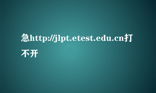 急http://jlpt.etest.edu.cn打不开