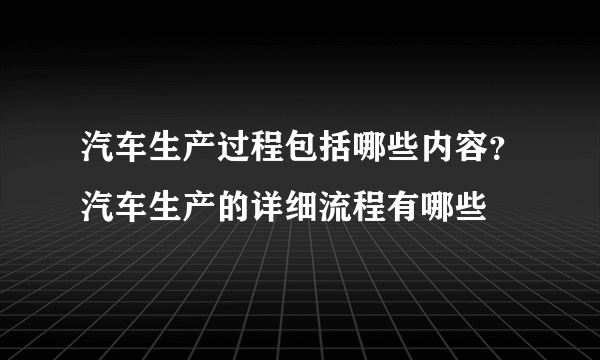 汽车生产过程包括哪些内容？汽车生产的详细流程有哪些