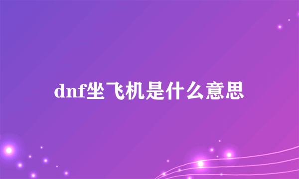 dnf坐飞机是什么意思