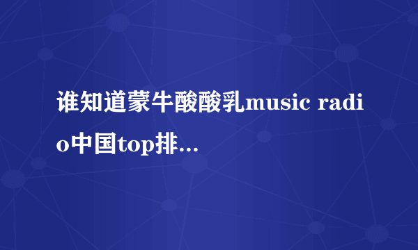 谁知道蒙牛酸酸乳music radio中国top排行榜都有谁获奖了