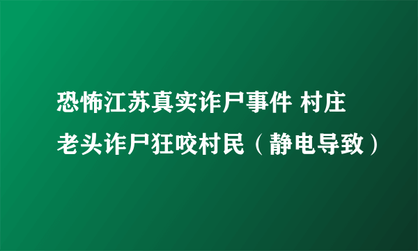 恐怖江苏真实诈尸事件 村庄老头诈尸狂咬村民（静电导致）