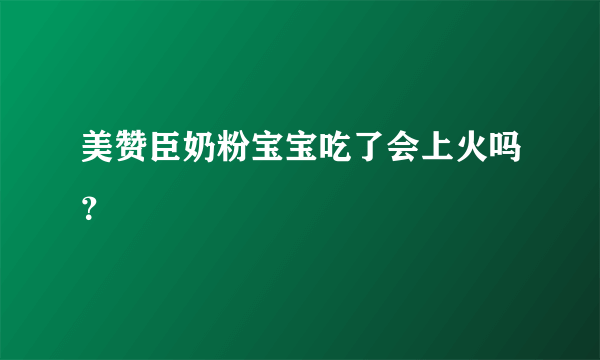 美赞臣奶粉宝宝吃了会上火吗？