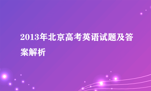 2013年北京高考英语试题及答案解析