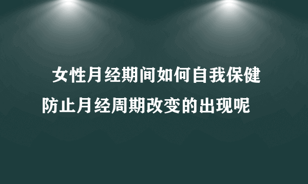   女性月经期间如何自我保健防止月经周期改变的出现呢