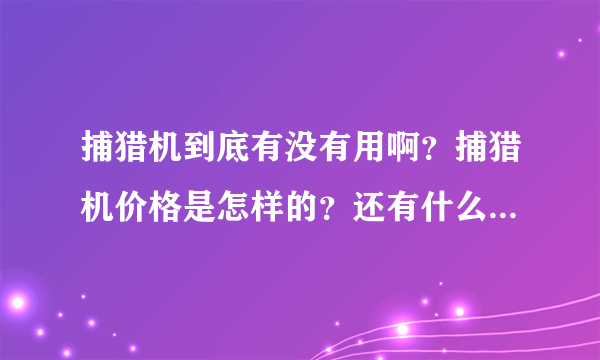 捕猎机到底有没有用啊？捕猎机价格是怎样的？还有什么什么牌子捕猎机好啊？