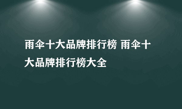 雨伞十大品牌排行榜 雨伞十大品牌排行榜大全