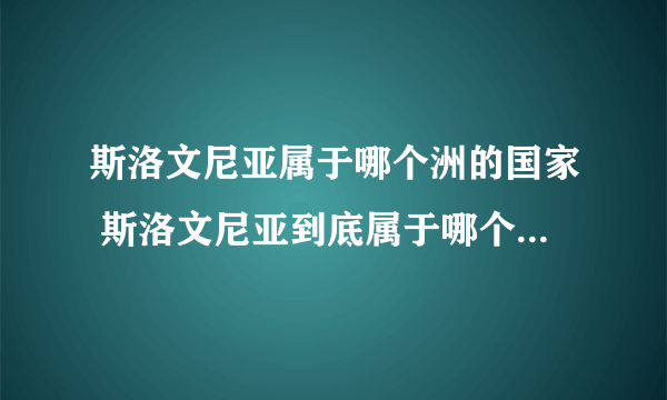 斯洛文尼亚属于哪个洲的国家 斯洛文尼亚到底属于哪个洲的国家