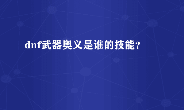 dnf武器奥义是谁的技能？