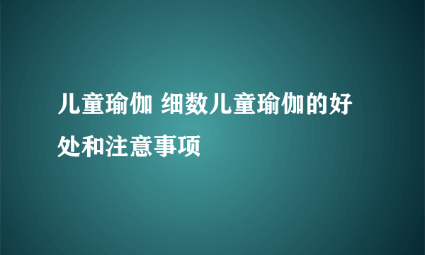 儿童瑜伽 细数儿童瑜伽的好处和注意事项