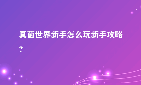 真菌世界新手怎么玩新手攻略？