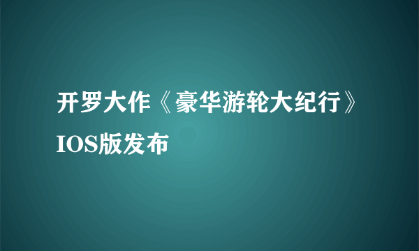 开罗大作《豪华游轮大纪行》IOS版发布