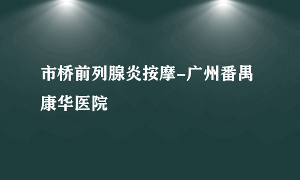 市桥前列腺炎按摩-广州番禺康华医院