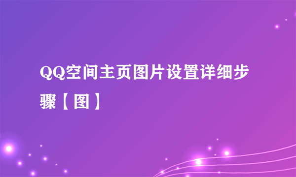 QQ空间主页图片设置详细步骤【图】