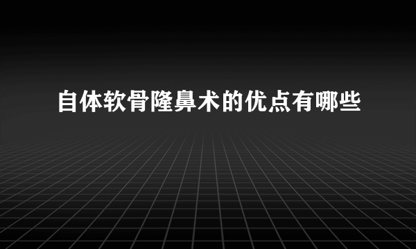 自体软骨隆鼻术的优点有哪些